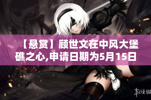 【悬赏】顾世文在中风大堡礁之心,申请日期为5月15日【追加】