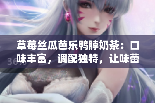 草莓丝瓜芭乐鸭脖奶茶：口味丰富，调配独特，让味蕾享受新体验(1)