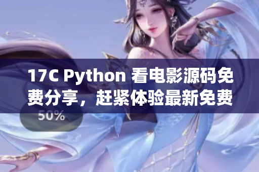 17C Python 看电影源码免费分享，赶紧体验最新免费电影观看源码