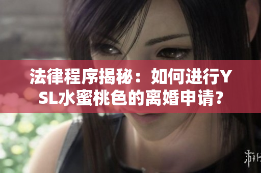 法律程序揭秘：如何进行YSL水蜜桃色的离婚申请？