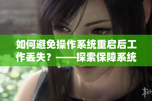 如何避免操作系统重启后工作丢失？——探索保障系统稳定运行的方法
