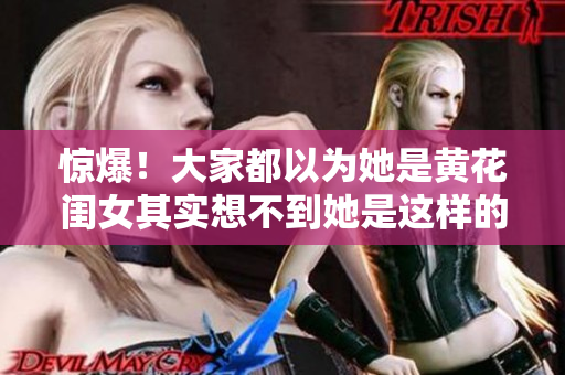 惊爆！大家都以为她是黄花闺女其实想不到她是这样的女子！