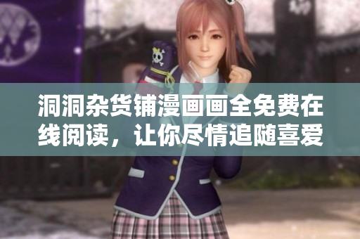 洞洞杂货铺漫画画全免费在线阅读，让你尽情追随喜爱的故事！