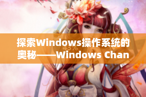 探索Windows操作系统的奥秘——Windows Channel视频介绍