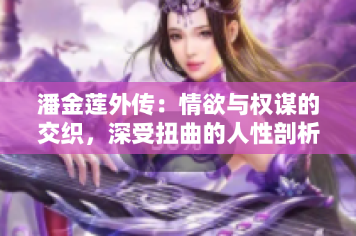 潘金莲外传：情欲与权谋的交织，深受扭曲的人性剖析