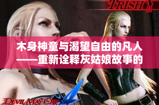 木身神童与渴望自由的凡人——重新诠释灰姑娘故事的童话小说