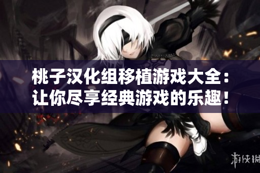 桃子汉化组移植游戏大全：让你尽享经典游戏的乐趣！