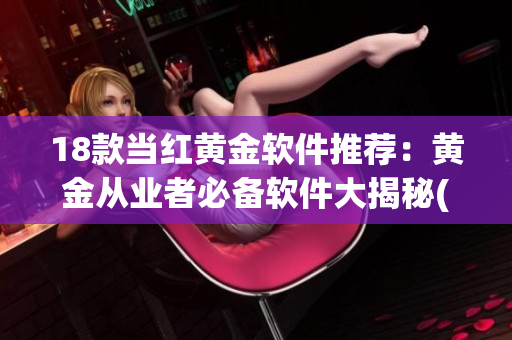 18款当红黄金软件推荐：黄金从业者必备软件大揭秘(1)