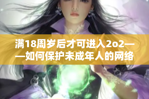 满18周岁后才可进入2o2——如何保护未成年人的网络安全？