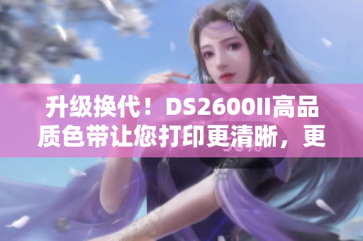 升级换代！DS2600II高品质色带让您打印更清晰，更持久