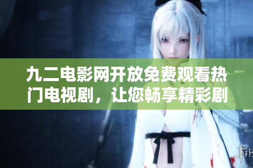 九二电影网开放免费观看热门电视剧，让您畅享精彩剧情！