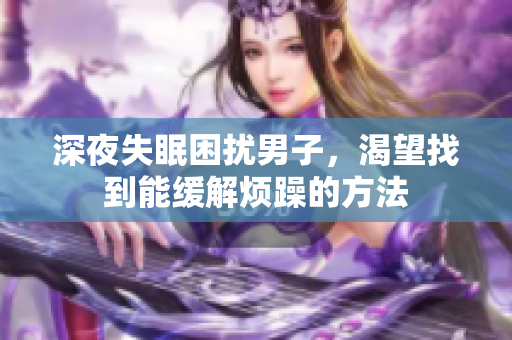 深夜失眠困扰男子，渴望找到能缓解烦躁的方法