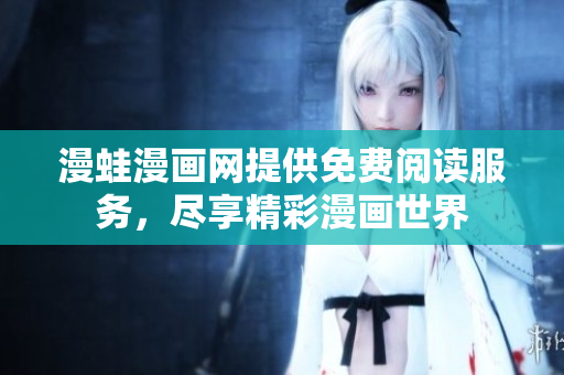 漫蛙漫画网提供免费阅读服务，尽享精彩漫画世界