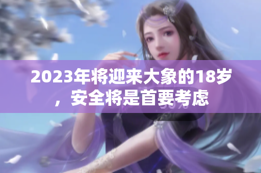 2023年将迎来大象的18岁，安全将是首要考虑