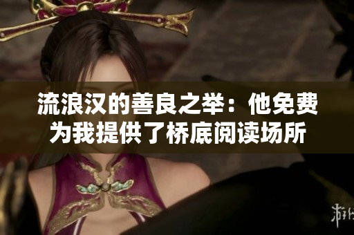 流浪汉的善良之举：他免费为我提供了桥底阅读场所