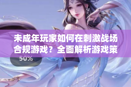 未成年玩家如何在刺激战场合规游戏？全面解析游戏策略和安全指南(1)