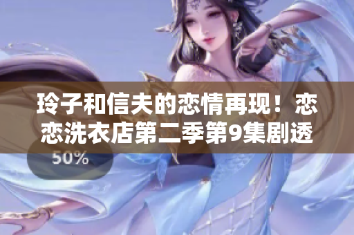 玲子和信夫的恋情再现！恋恋洗衣店第二季第9集剧透。