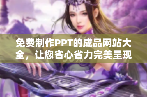 免费制作PPT的成品网站大全，让您省心省力完美呈现！