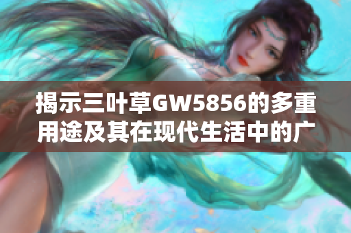 揭示三叶草GW5856的多重用途及其在现代生活中的广泛应用