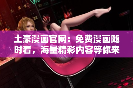 土豪漫画官网：免费漫画随时看，海量精彩内容等你来！