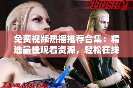 免费视频热播推荐合集：精选最佳观看资源，轻松在线畅享  