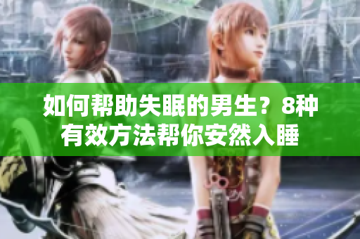 如何帮助失眠的男生？8种有效方法帮你安然入睡