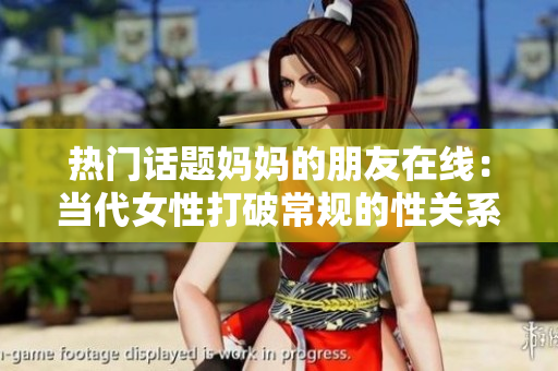 热门话题妈妈的朋友在线：当代女性打破常规的性关系？