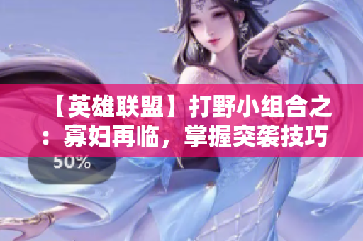 【英雄联盟】打野小组合之：寡妇再临，掌握突袭技巧！