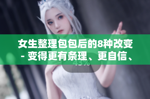 女生整理包包后的8种改变 - 变得更有条理、更自信、更有魅力……