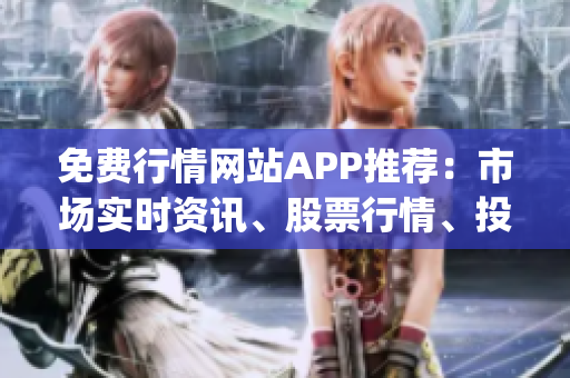免费行情网站APP推荐：市场实时资讯、股票行情、投资信息免费获取(1)