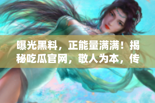 曝光黑料，正能量满满！揭秘吃瓜官网，敬人为本，传递正能量(1)