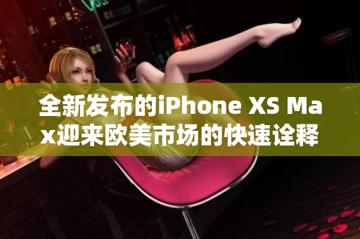 全新发布的iPhone XS Max迎来欧美市场的快速诠释