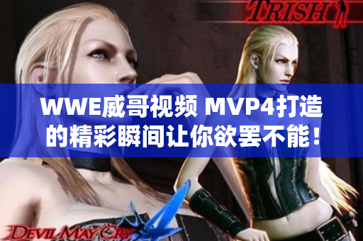 WWE威哥视频 MVP4打造的精彩瞬间让你欲罢不能！