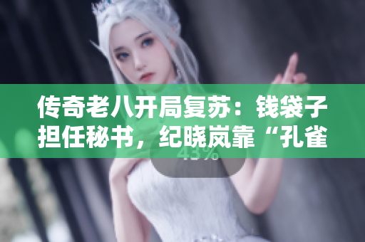 传奇老八开局复苏：钱袋子担任秘书，纪晓岚靠“孔雀翎”翻盘