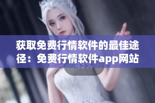 获取免费行情软件的最佳途径：免费行情软件app网站排行榜