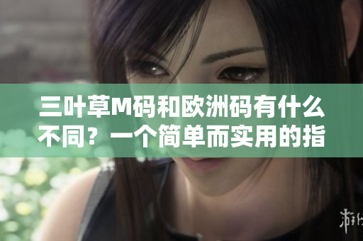 三叶草M码和欧洲码有什么不同？一个简单而实用的指南