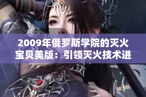 2009年俄罗斯学院的灭火宝贝美版：引领灭火技术进化的里程碑