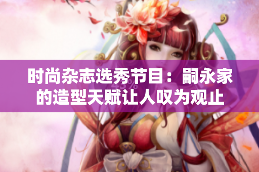 时尚杂志选秀节目：嗣永家的造型天赋让人叹为观止