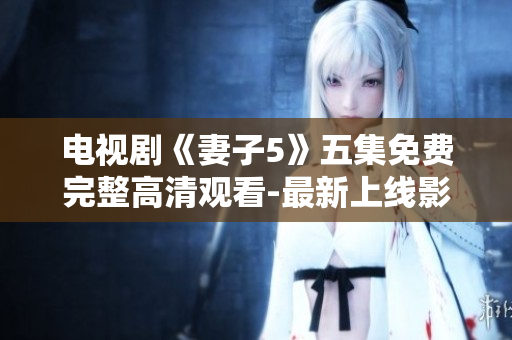 电视剧《妻子5》五集免费完整高清观看-最新上线影视大全