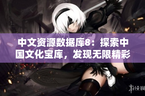 中文资源数据库8：探索中国文化宝库，发现无限精彩！