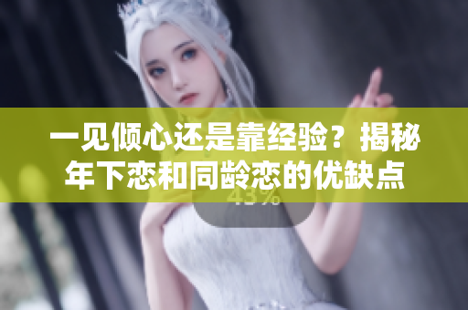 一见倾心还是靠经验？揭秘年下恋和同龄恋的优缺点