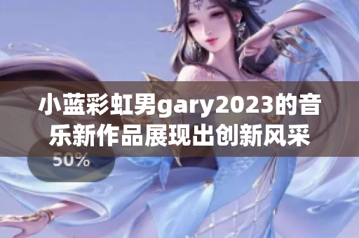 小蓝彩虹男gary2023的音乐新作品展现出创新风采