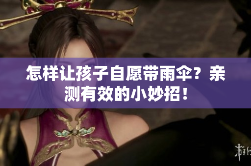 怎样让孩子自愿带雨伞？亲测有效的小妙招！