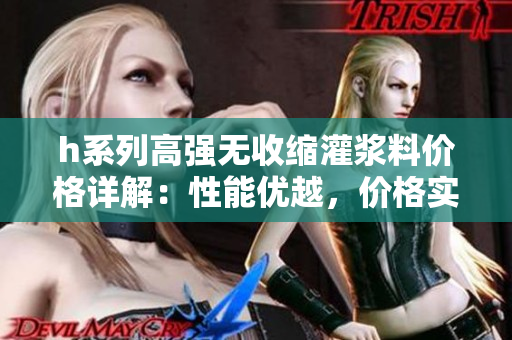 h系列高强无收缩灌浆料价格详解：性能优越，价格实惠