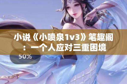 小说《小喷泉1v3》笔趣阁：一个人应对三重困境
