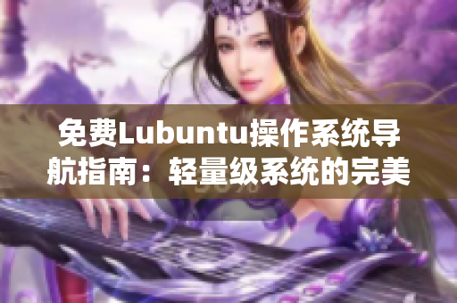 免费Lubuntu操作系统导航指南：轻量级系统的完美选择