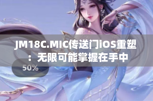 JM18C.MIC传送门iOS重塑：无限可能掌握在手中
