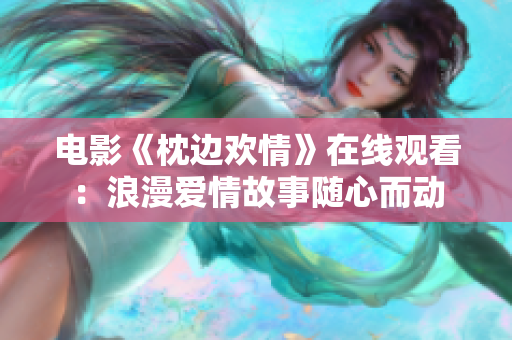 电影《枕边欢情》在线观看：浪漫爱情故事随心而动