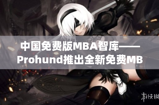 中国免费版MBA智库——Prohund推出全新免费MBA资源库(1)