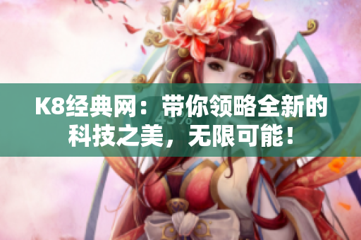 K8经典网：带你领略全新的科技之美，无限可能！